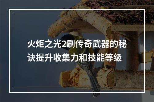 火炬之光2刷传奇武器的秘诀提升收集力和技能等级