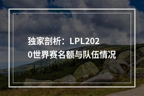 独家剖析：LPL2020世界赛名额与队伍情况