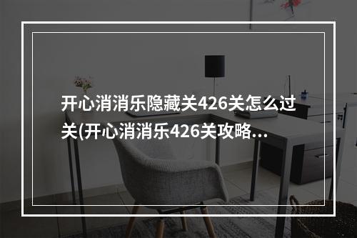 开心消消乐隐藏关426关怎么过关(开心消消乐426关攻略)