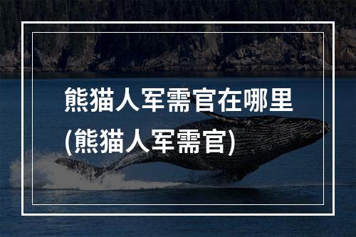 熊猫人军需官在哪里(熊猫人军需官)