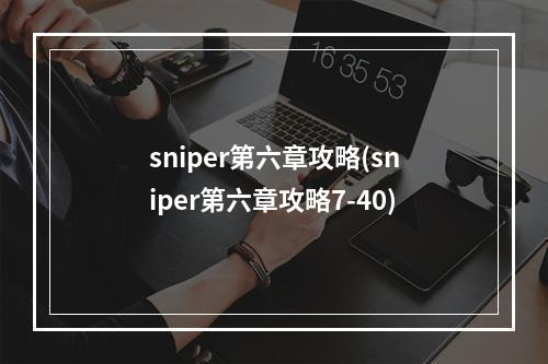 sniper第六章攻略(sniper第六章攻略7-40)