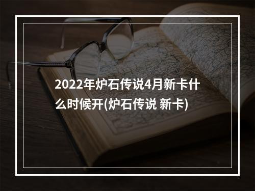 2022年炉石传说4月新卡什么时候开(炉石传说 新卡)