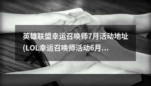 英雄联盟幸运召唤师7月活动地址(LOL幸运召唤师活动6月 英雄联盟2017幸运召唤师6月一折)