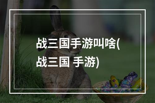 战三国手游叫啥(战三国 手游)