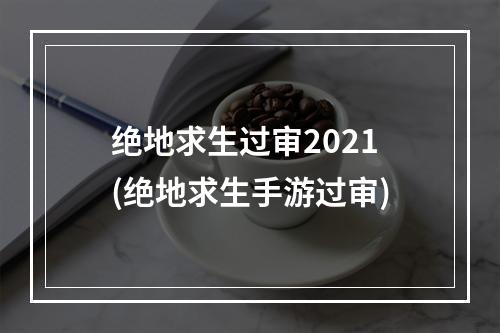 绝地求生过审2021(绝地求生手游过审)