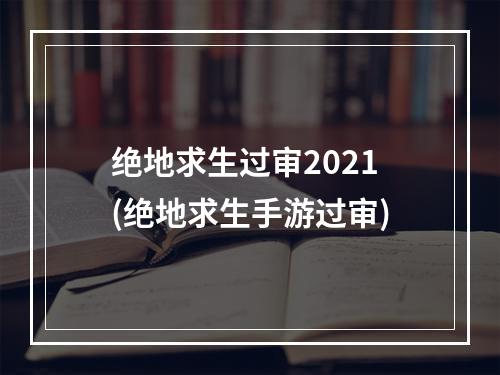 绝地求生过审2021(绝地求生手游过审)