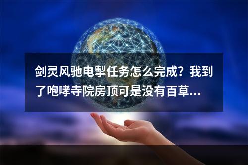 剑灵风驰电掣任务怎么完成？我到了咆哮寺院房顶可是没有百草居士啊。(剑灵风驰电掣任务)