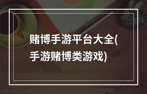 赌博手游平台大全(手游赌博类游戏)