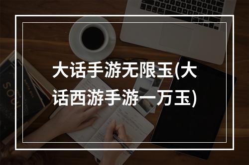 大话手游无限玉(大话西游手游一万玉)