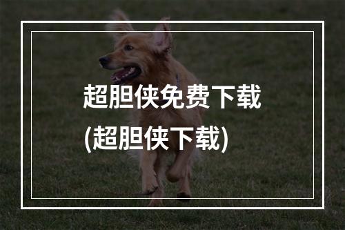 超胆侠免费下载(超胆侠下载)