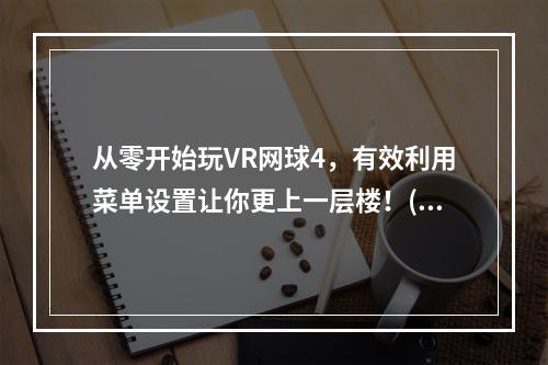 从零开始玩VR网球4，有效利用菜单设置让你更上一层楼！(VR网球4菜单设置全攻略，让你在游戏中如虎添翼！)