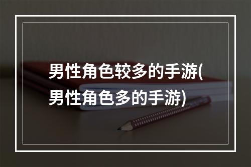 男性角色较多的手游(男性角色多的手游)