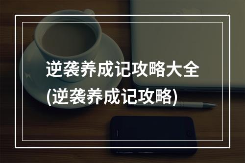 逆袭养成记攻略大全(逆袭养成记攻略)