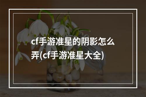 cf手游准星的阴影怎么弄(cf手游准星大全)