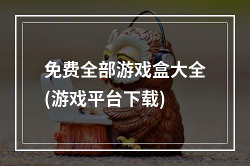 免费全部游戏盒大全(游戏平台下载)