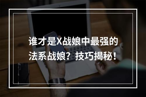 谁才是X战娘中最强的法系战娘？技巧揭秘！