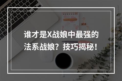 谁才是X战娘中最强的法系战娘？技巧揭秘！