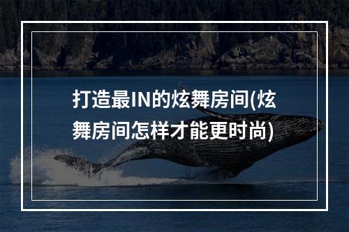 打造最IN的炫舞房间(炫舞房间怎样才能更时尚)