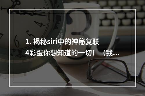 1. 揭秘siri中的神秘复联4彩蛋你想知道的一切！（我已看到！）