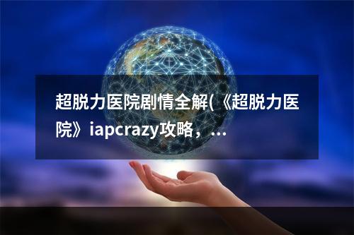 超脱力医院剧情全解(《超脱力医院》iapcrazy攻略，iapcrazy 超脱力角色)