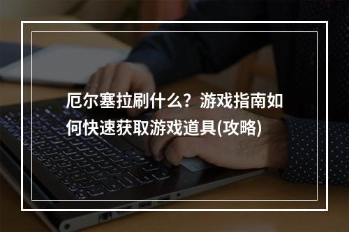 厄尔塞拉刷什么？游戏指南如何快速获取游戏道具(攻略)