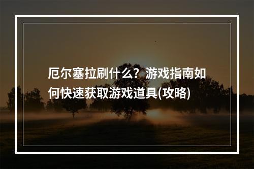 厄尔塞拉刷什么？游戏指南如何快速获取游戏道具(攻略)