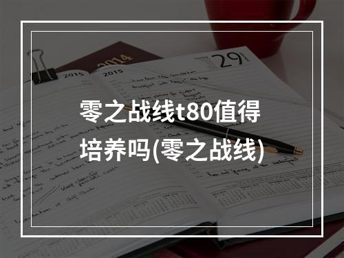 零之战线t80值得培养吗(零之战线)