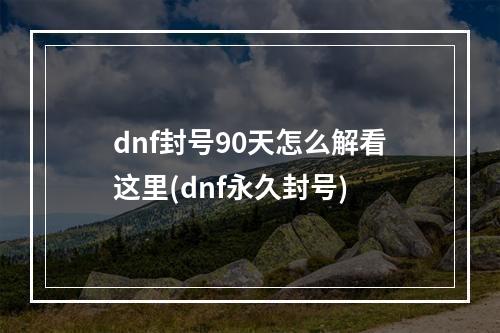 dnf封号90天怎么解看这里(dnf永久封号)