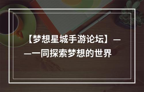 【梦想星城手游论坛】——一同探索梦想的世界