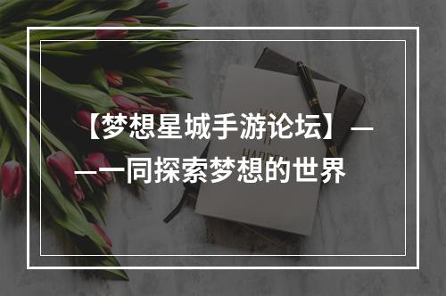 【梦想星城手游论坛】——一同探索梦想的世界