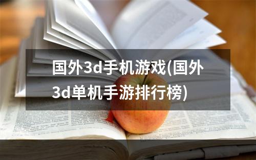 国外3d手机游戏(国外3d单机手游排行榜)