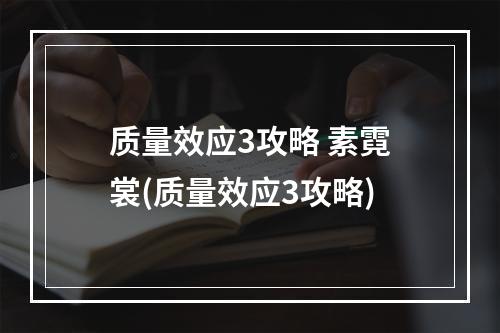 质量效应3攻略 素霓裳(质量效应3攻略)