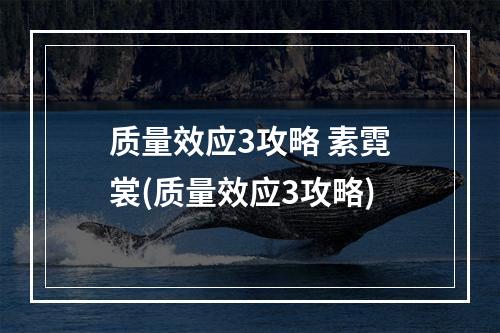 质量效应3攻略 素霓裳(质量效应3攻略)