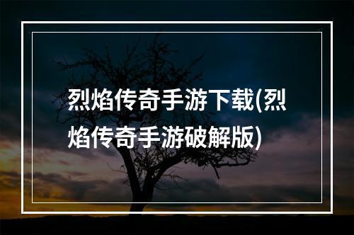 烈焰传奇手游下载(烈焰传奇手游破解版)