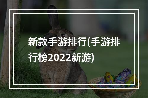 新款手游排行(手游排行榜2022新游)