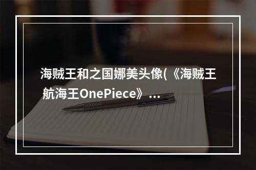 海贼王和之国娜美头像(《海贼王 航海王OnePiece》和之国 娜美，)