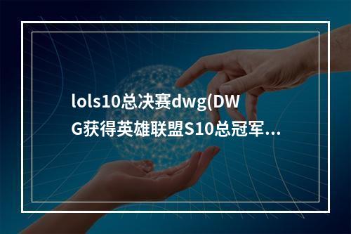 lols10总决赛dwg(DWG获得英雄联盟S10总冠军 DWG以3 1战胜SN获得2020)