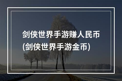 剑侠世界手游赚人民币(剑侠世界手游金币)