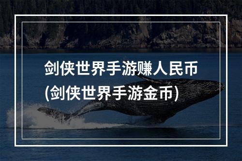 剑侠世界手游赚人民币(剑侠世界手游金币)