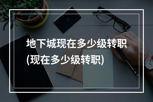 地下城现在多少级转职(现在多少级转职)