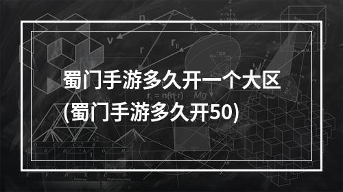 蜀门手游多久开一个大区(蜀门手游多久开50)