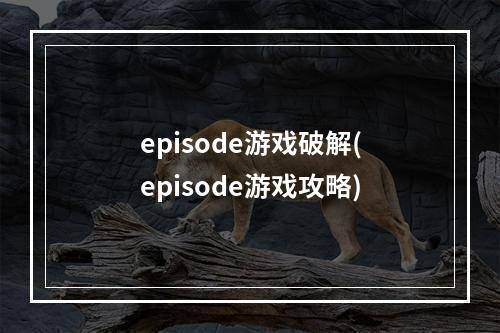 episode游戏破解(episode游戏攻略)