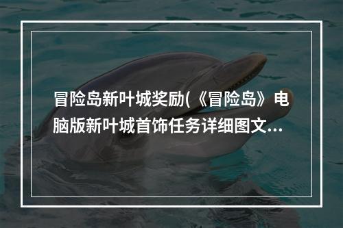 冒险岛新叶城奖励(《冒险岛》电脑版新叶城首饰任务详细图文攻略)