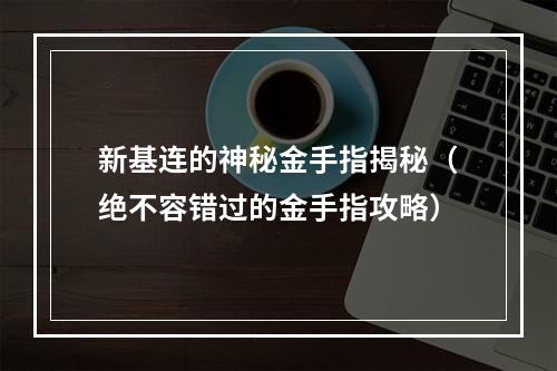 新基连的神秘金手指揭秘（绝不容错过的金手指攻略）