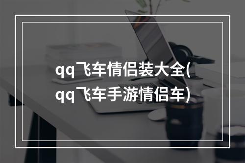 qq飞车情侣装大全(qq飞车手游情侣车)