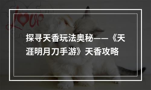 探寻天香玩法奥秘——《天涯明月刀手游》天香攻略