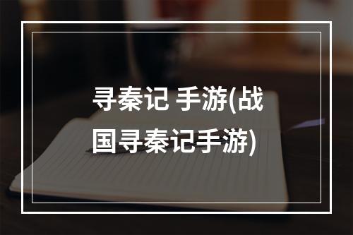 寻秦记 手游(战国寻秦记手游)