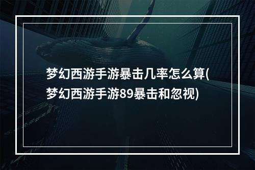 梦幻西游手游暴击几率怎么算(梦幻西游手游89暴击和忽视)