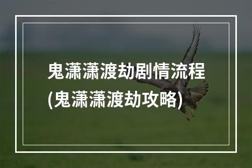 鬼潇潇渡劫剧情流程(鬼潇潇渡劫攻略)