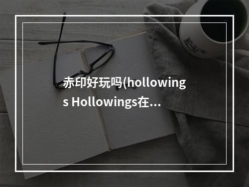 赤印好玩吗(hollowings Hollowings在《赤印》之后发售过哪些游戏)